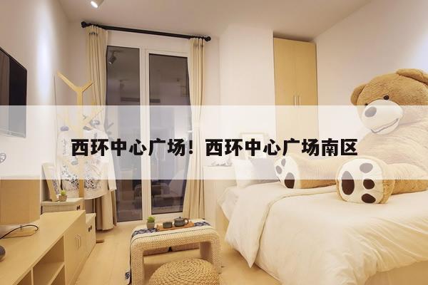 西环中心广场!西环中心广场南区